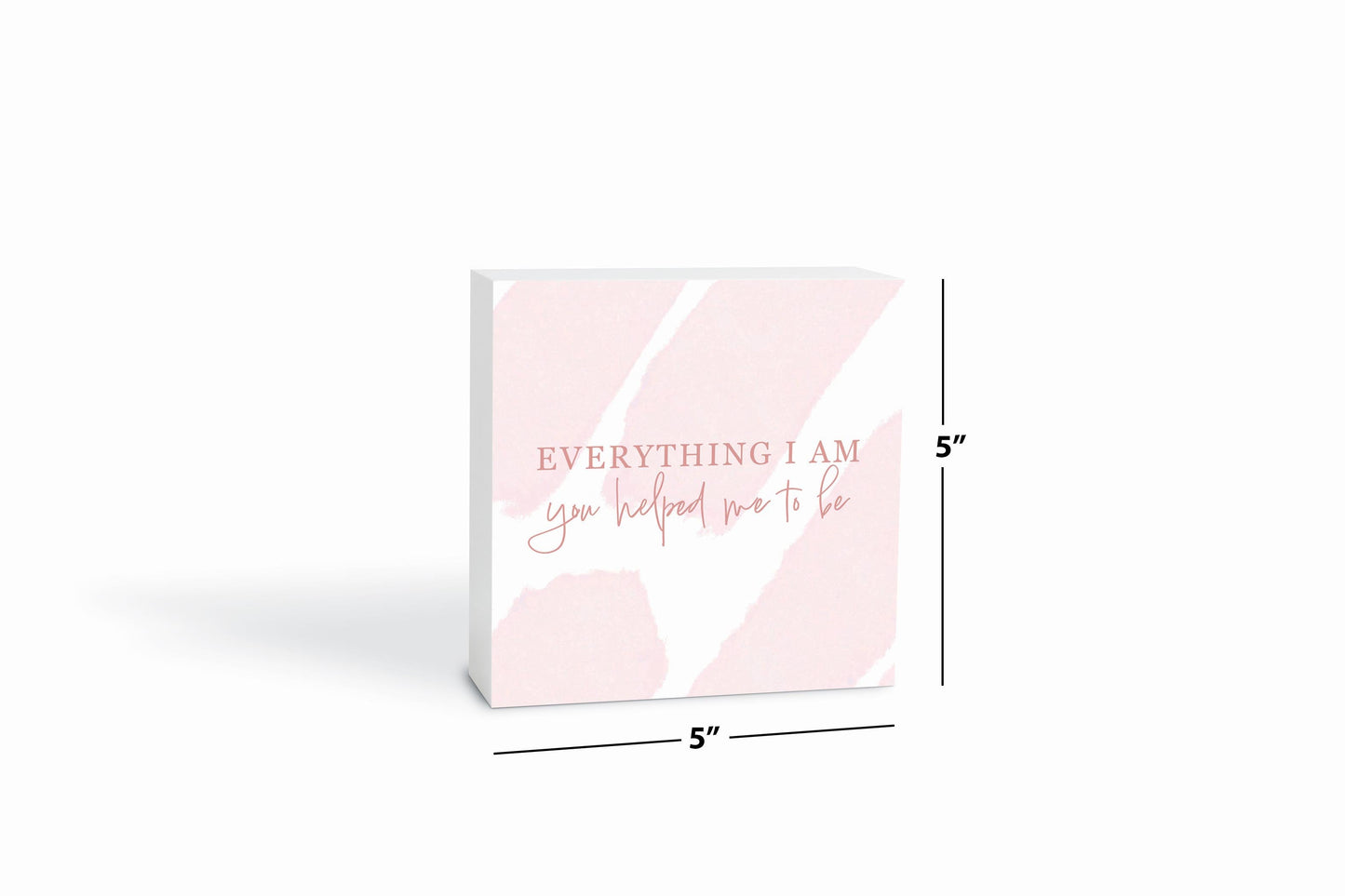 Mother's Day Everything I am You Helped Me To Be | 5x5