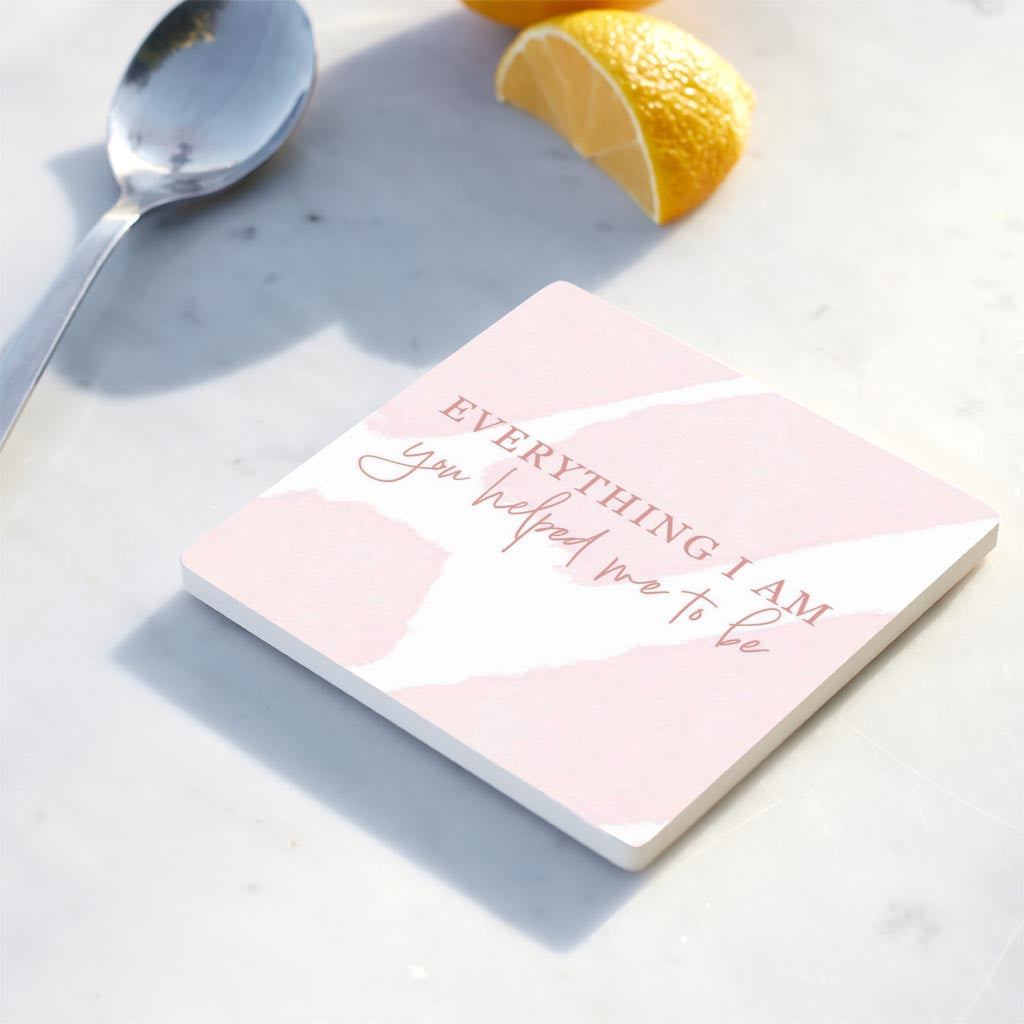 Mother's Day Everything I am You Helped Me To Be | 4x4