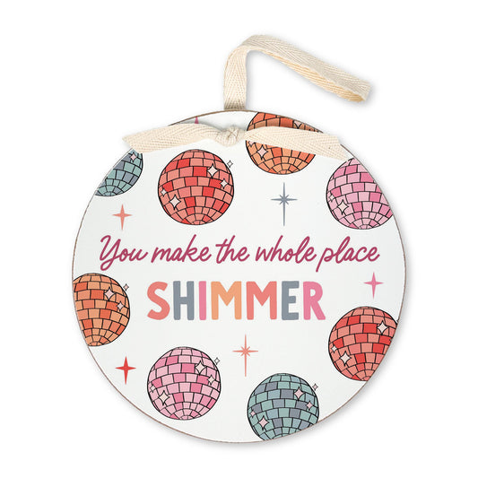 6" Round Ornament-You Make The Whole Place Shimmer