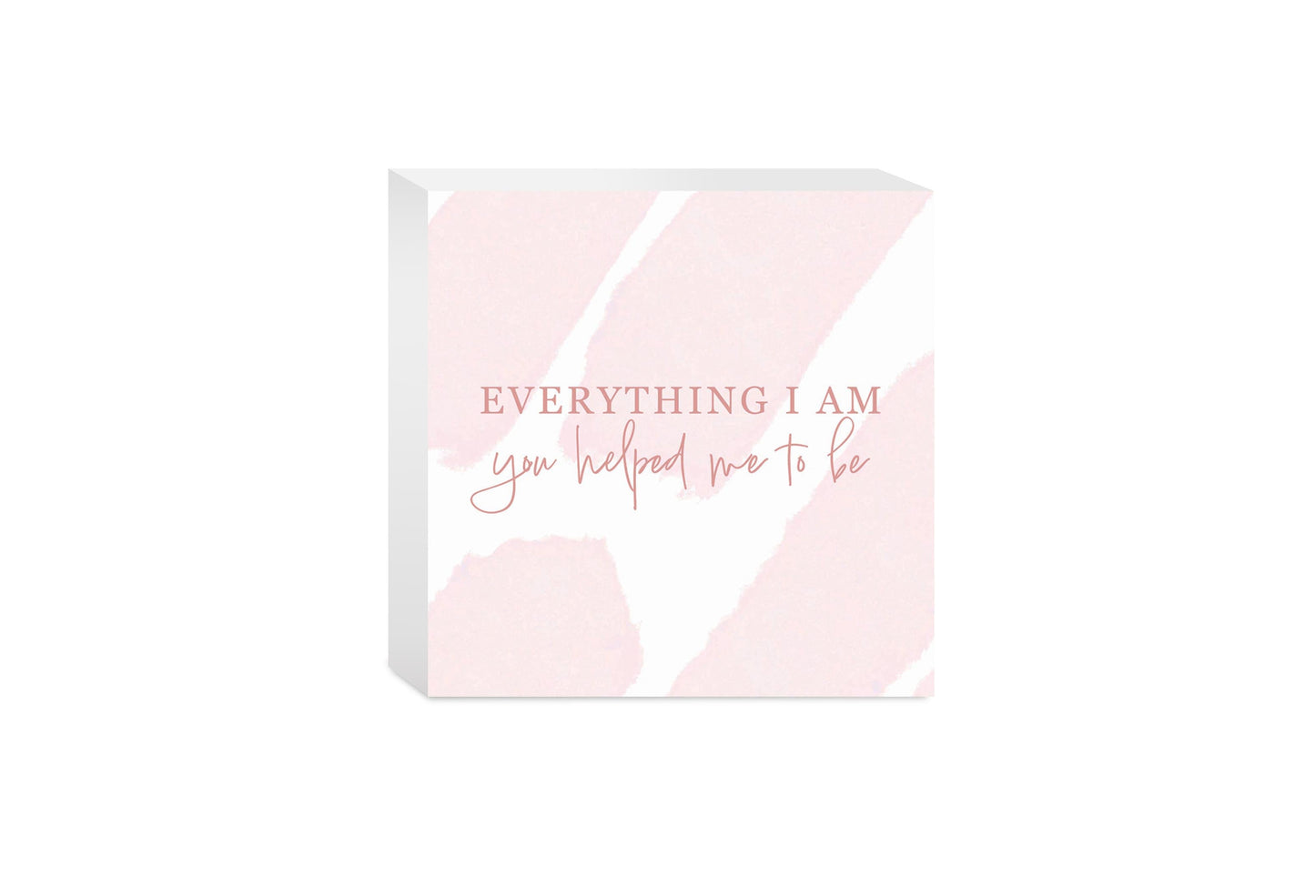 Mother's Day Everything I am You Helped Me To Be | 5x5