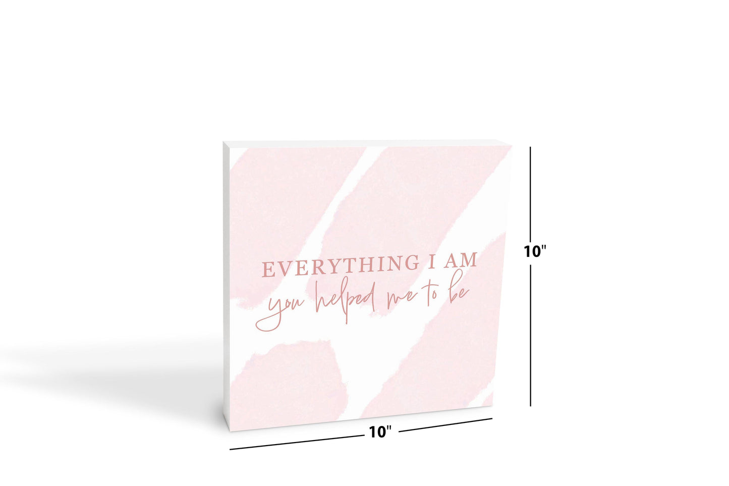 Mother's Day Everything I am You Helped Me To Be | 10x10