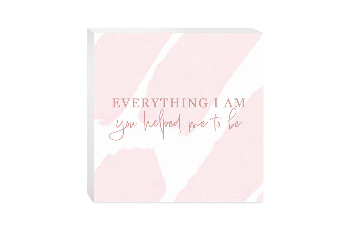 Mother's Day Everything I am You Helped Me To Be | 10x10