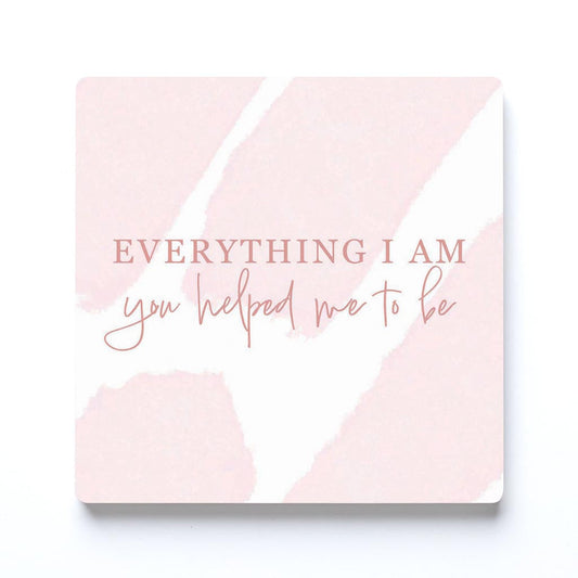 Mother's Day Everything I am You Helped Me To Be | 4x4