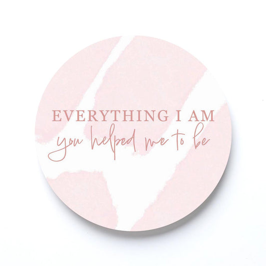 Mother's Day Everything I am You Helped Me To Be | 4x4